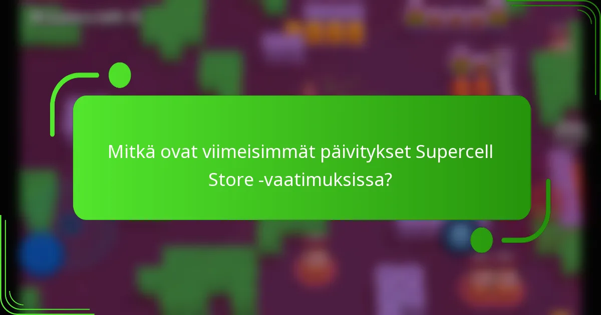Mitkä ovat viimeisimmät päivitykset Supercell Store -vaatimuksissa?
